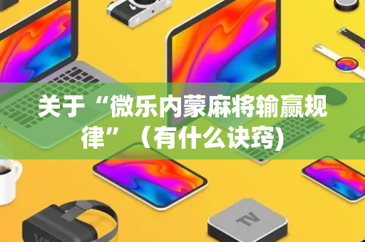 关于“微乐内蒙麻将输赢规律”（有什么诀窍)