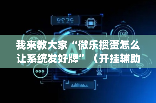 我来教大家“微乐掼蛋怎么让系统发好牌”（开挂辅助插件)