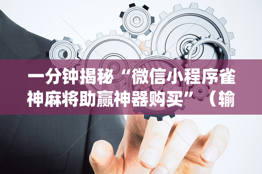 一分钟揭秘“微信小程序雀神麻将助赢神器购买”（输赢有什么规律)