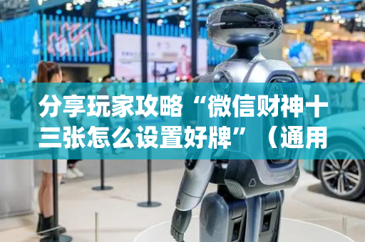 分享玩家攻略“微信财神十三张怎么设置好牌”（通用挂软件多少钱)