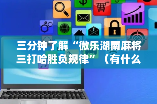 三分钟了解“微乐湖南麻将三打哈胜负规律”（有什么规律)