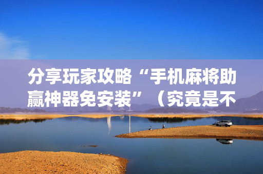 分享玩家攻略“手机麻将助赢神器免安装”（究竟是不是有挂)