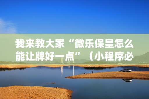 我来教大家“微乐保皇怎么能让牌好一点”（小程序必赢神器)