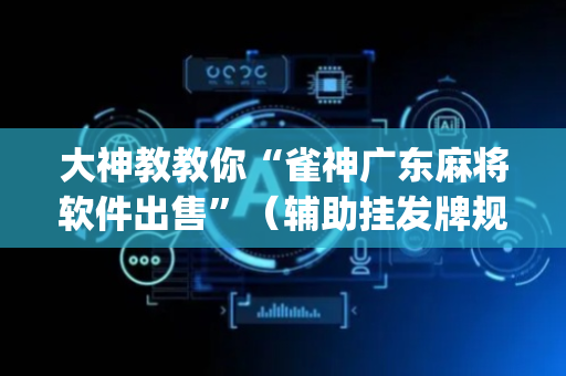 大神教教你“雀神广东麻将软件出售”（辅助挂发牌规律)