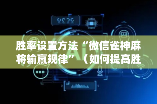 胜率设置方法“微信雀神麻将输赢规律”（如何提高胜率)
