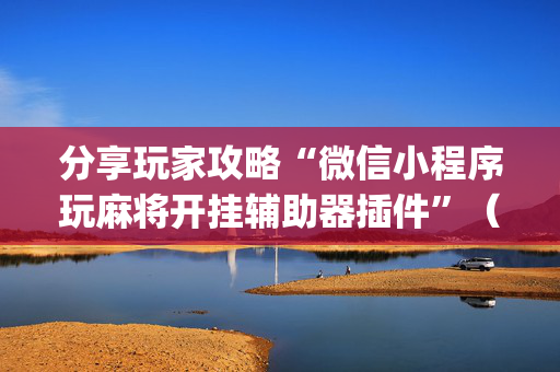 分享玩家攻略“微信小程序玩麻将开挂辅助器插件”（骗局大揭秘)
