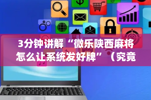 3分钟讲解“微乐陕西麻将怎么让系统发好牌”（究竟是不是有挂)