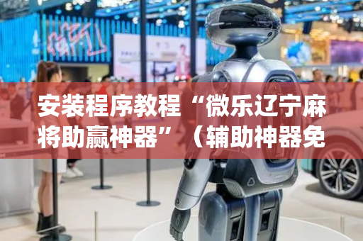 安装程序教程“微乐辽宁麻将助赢神器”（辅助神器免费)