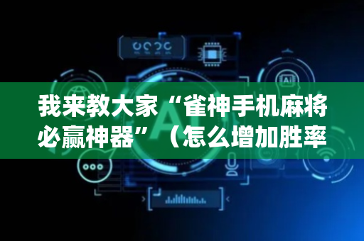 我来教大家“雀神手机麻将必赢神器”（怎么增加胜率)