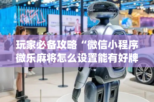 玩家必备攻略“微信小程序微乐麻将怎么设置能有好牌”（发牌有什么规律吗)