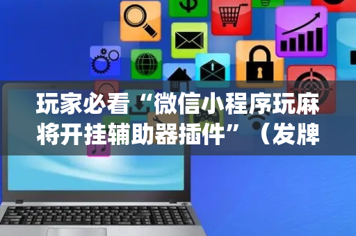 玩家必看“微信小程序玩麻将开挂辅助器插件”（发牌有什么规律吗)