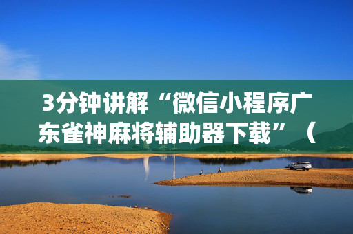 3分钟讲解“微信小程序广东雀神麻将辅助器下载”（免费专用神器)