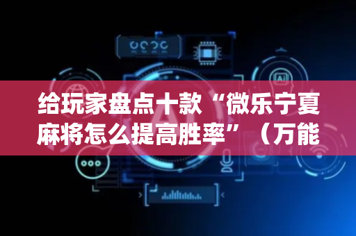给玩家盘点十款“微乐宁夏麻将怎么提高胜率”（万能开挂器)