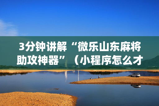 3分钟讲解“微乐山东麻将助攻神器”（小程序怎么才会赢)