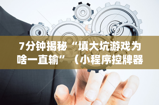 7分钟揭秘“填大坑游戏为啥一直输”（小程序控牌器)