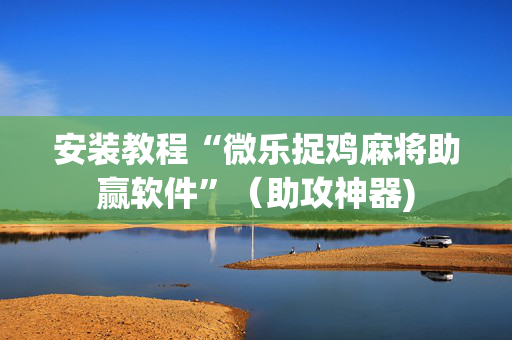 安装教程“微乐捉鸡麻将助赢软件”（助攻神器)