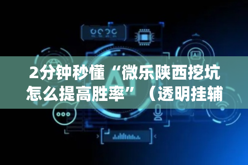 2分钟秒懂“微乐陕西挖坑怎么提高胜率”（透明挂辅助器)