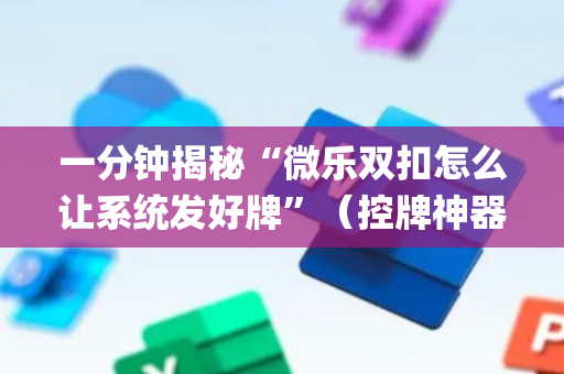 一分钟揭秘“微乐双扣怎么让系统发好牌”（控牌神器)