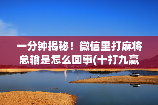 一分钟揭秘！微信里打麻将总输是怎么回事(十打九赢的打法)