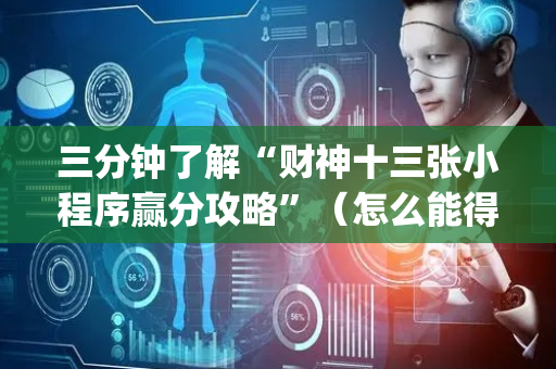 三分钟了解“财神十三张小程序赢分攻略”（怎么能得到好牌)