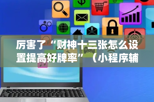 厉害了“财神十三张怎么设置提高好牌率”（小程序辅助软件)