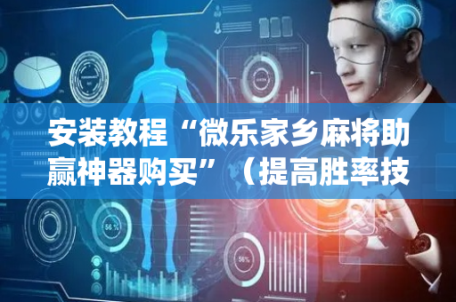 安装教程“微乐家乡麻将助赢神器购买”（提高胜率技巧)