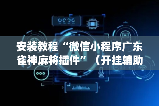 安装教程“微信小程序广东雀神麻将插件”（开挂辅助器插件)