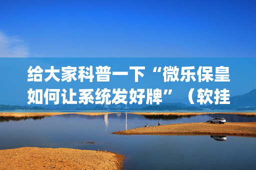 给大家科普一下“微乐保皇如何让系统发好牌”（软挂神器)