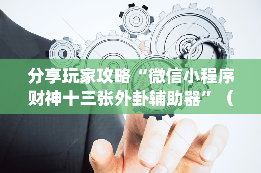 分享玩家攻略“微信小程序财神十三张外卦辅助器”（自建房怎么拿好牌)