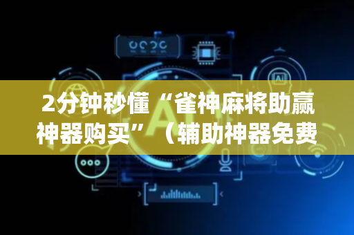 2分钟秒懂“雀神麻将助赢神器购买”（辅助神器免费)