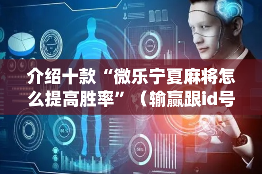 介绍十款“微乐宁夏麻将怎么提高胜率”（输赢跟id号有关系吗)
