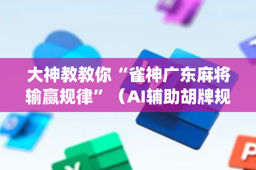 大神教教你“雀神广东麻将输赢规律”（AI辅助胡牌规则)