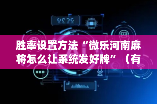 胜率设置方法“微乐河南麻将怎么让系统发好牌”（有什么规律)