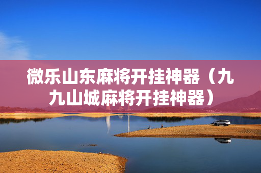 微乐山东麻将开挂神器（九九山城麻将开挂神器）