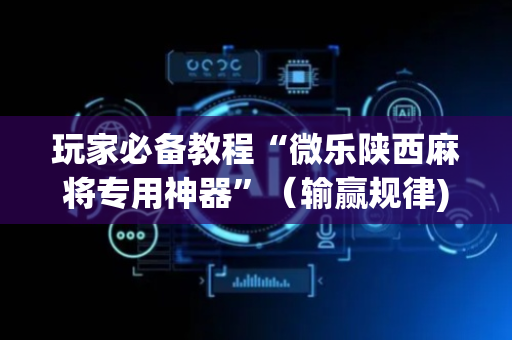 玩家必备教程“微乐陕西麻将专用神器”（输赢规律)