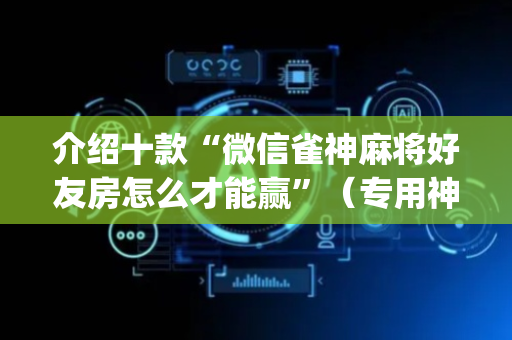 介绍十款“微信雀神麻将好友房怎么才能赢”（专用神器)