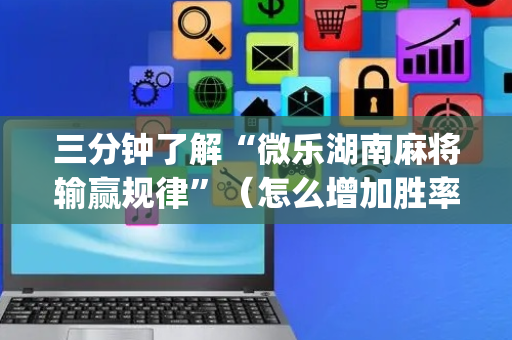 三分钟了解“微乐湖南麻将输赢规律”（怎么增加胜率)