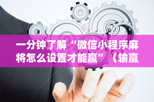 一分钟了解“微信小程序麻将怎么设置才能赢”（输赢规律)