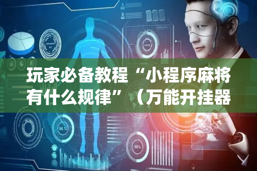 玩家必备教程“小程序麻将有什么规律”（万能开挂器)