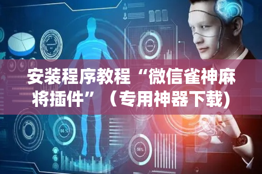 安装程序教程“微信雀神麻将插件”（专用神器下载)