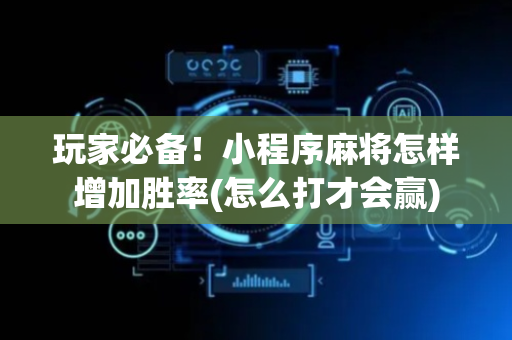 玩家必备！小程序麻将怎样增加胜率(怎么打才会赢)