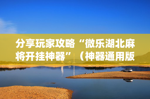 分享玩家攻略“微乐湖北麻将开挂神器”（神器通用版)