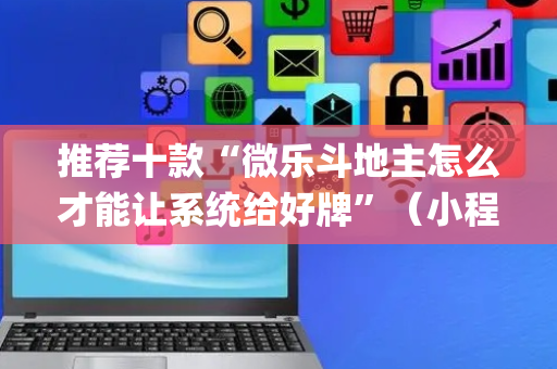 推荐十款“微乐斗地主怎么才能让系统给好牌”（小程序控牌器)