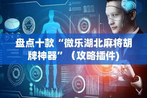 盘点十款“微乐湖北麻将胡牌神器”（攻略插件)