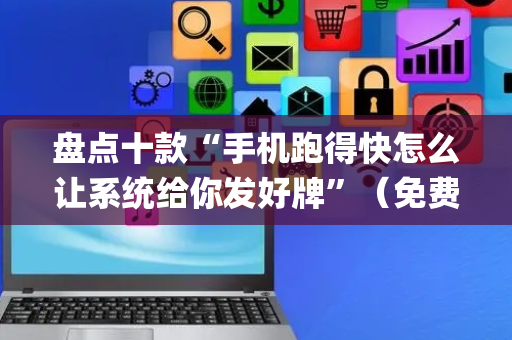 盘点十款“手机跑得快怎么让系统给你发好牌”（免费辅助)
