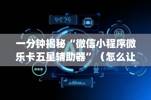一分钟揭秘“微信小程序微乐卡五星辅助器”（怎么让系统给自己好牌)