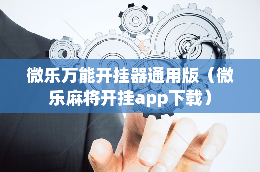 微乐万能开挂器通用版（微乐麻将开挂app下载）