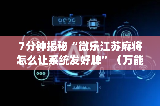 7分钟揭秘“微乐江苏麻将怎么让系统发好牌”（万能开挂器)