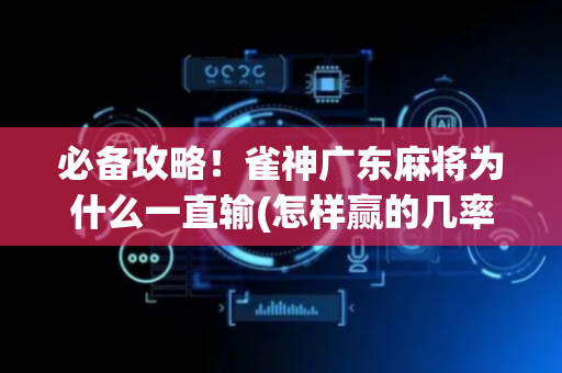 必备攻略！雀神广东麻将为什么一直输(怎样赢的几率大)