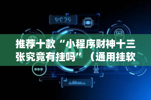 推荐十款“小程序财神十三张究竟有挂吗”（通用挂软件多少钱)
